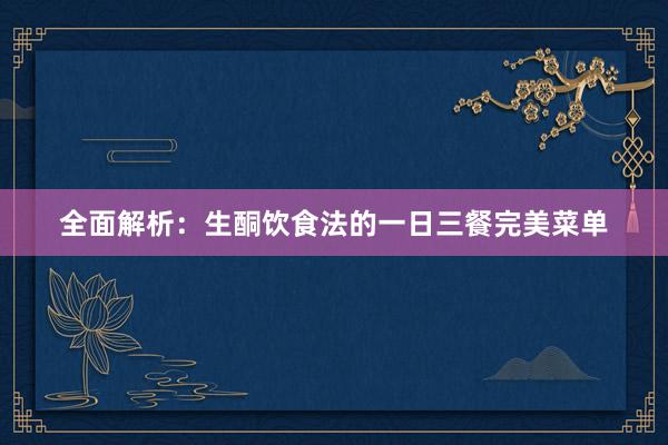 全面解析：生酮饮食法的一日三餐完美菜单