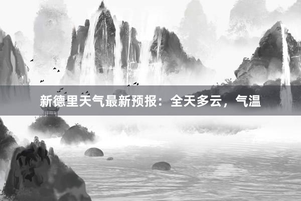 新德里天气最新预报：全天多云，气温