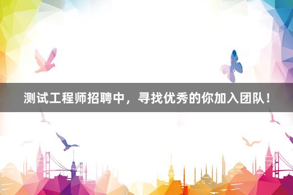 测试工程师招聘中，寻找优秀的你加入团队！